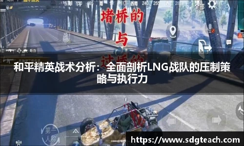 和平精英战术分析：全面剖析LNG战队的压制策略与执行力