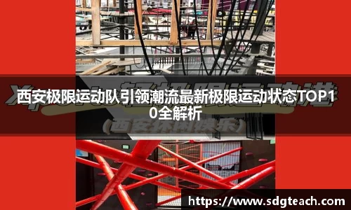 西安极限运动队引领潮流最新极限运动状态TOP10全解析