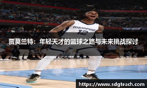 贾莫兰特：年轻天才的篮球之路与未来挑战探讨