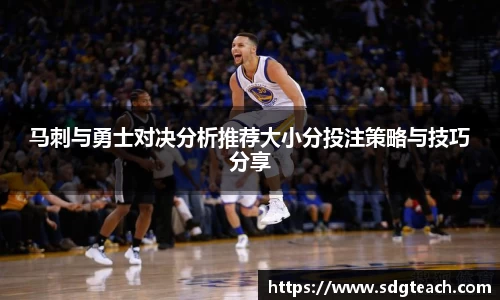 马刺与勇士对决分析推荐大小分投注策略与技巧分享