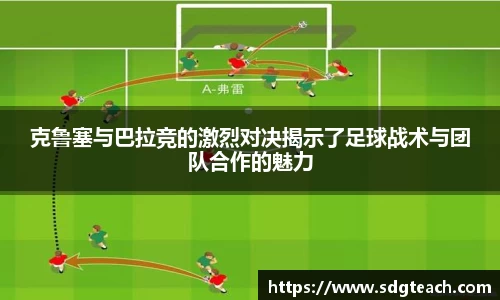 克鲁塞与巴拉竞的激烈对决揭示了足球战术与团队合作的魅力