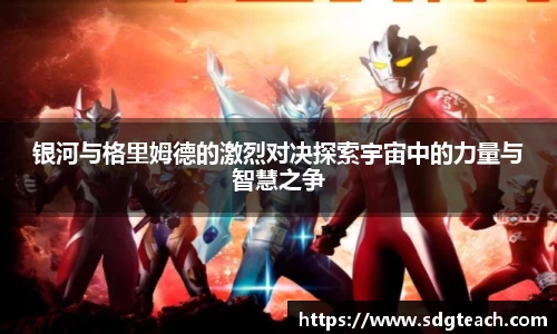 银河与格里姆德的激烈对决探索宇宙中的力量与智慧之争