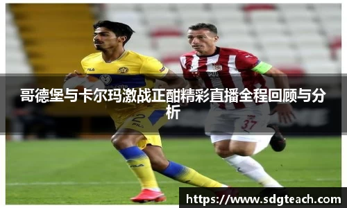 哥德堡与卡尔玛激战正酣精彩直播全程回顾与分析