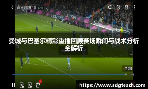 曼城与巴塞尔精彩重播回顾赛场瞬间与战术分析全解析