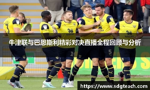 牛津联与巴恩斯利精彩对决直播全程回顾与分析
