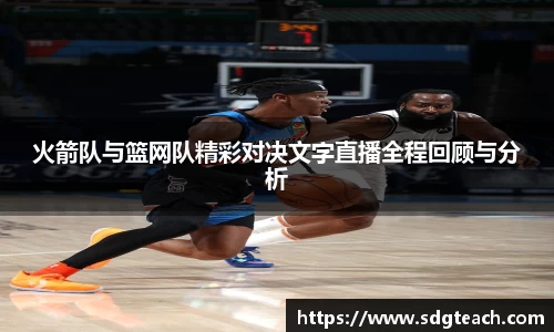 火箭队与篮网队精彩对决文字直播全程回顾与分析