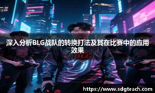 深入分析BLG战队的转换打法及其在比赛中的应用效果