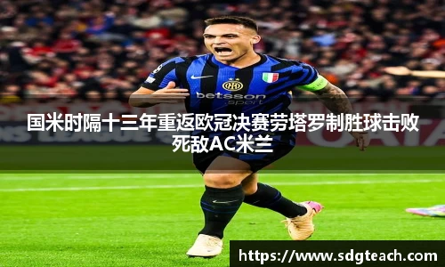国米时隔十三年重返欧冠决赛劳塔罗制胜球击败死敌AC米兰