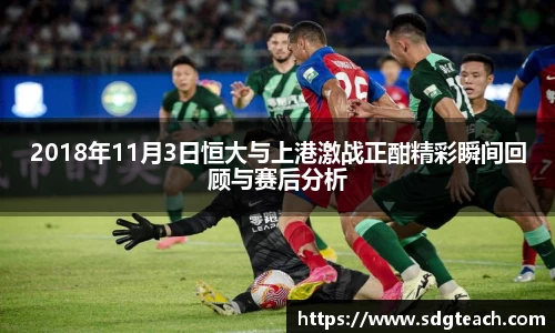 2018年11月3日恒大与上港激战正酣精彩瞬间回顾与赛后分析