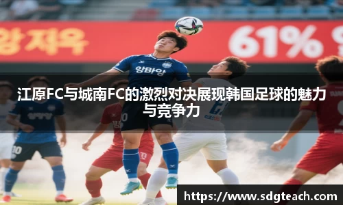 江原FC与城南FC的激烈对决展现韩国足球的魅力与竞争力