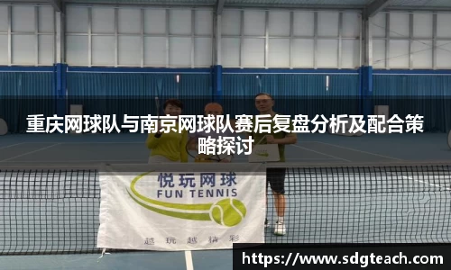 重庆网球队与南京网球队赛后复盘分析及配合策略探讨